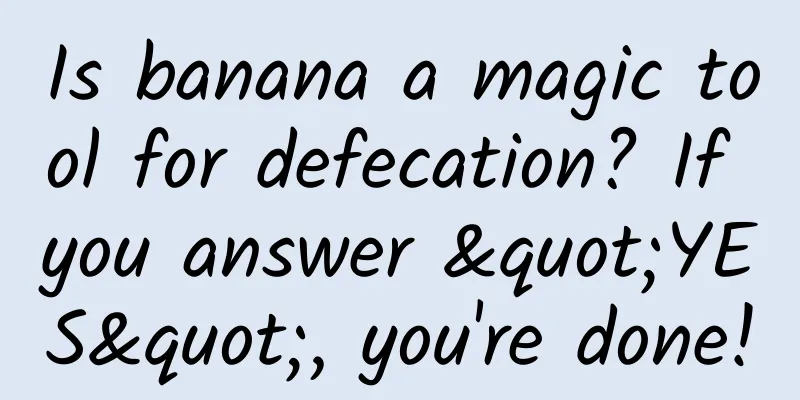 Is banana a magic tool for defecation? If you answer "YES", you're done!