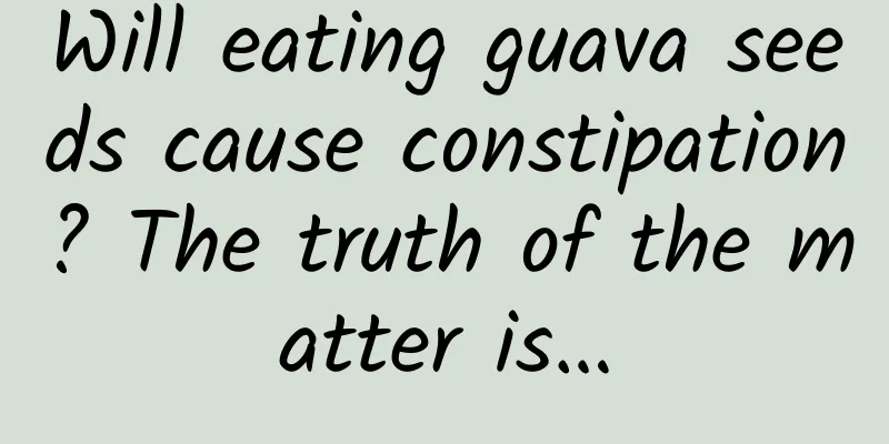Will eating guava seeds cause constipation? The truth of the matter is…