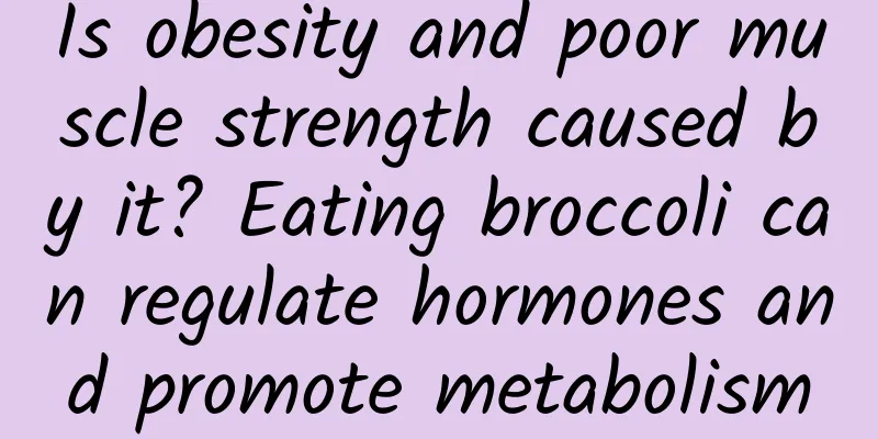 Is obesity and poor muscle strength caused by it? Eating broccoli can regulate hormones and promote metabolism