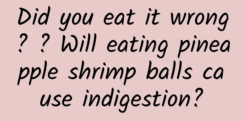Did you eat it wrong? ? Will eating pineapple shrimp balls cause indigestion?
