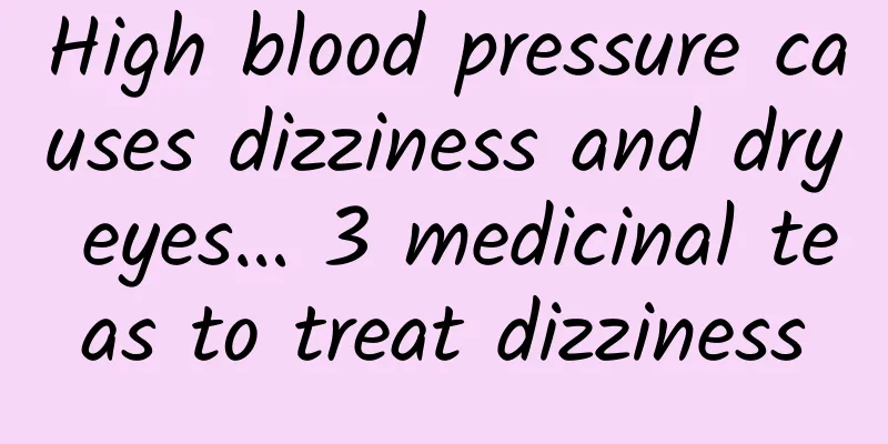 High blood pressure causes dizziness and dry eyes… 3 medicinal teas to treat dizziness