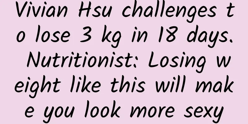 Vivian Hsu challenges to lose 3 kg in 18 days. Nutritionist: Losing weight like this will make you look more sexy