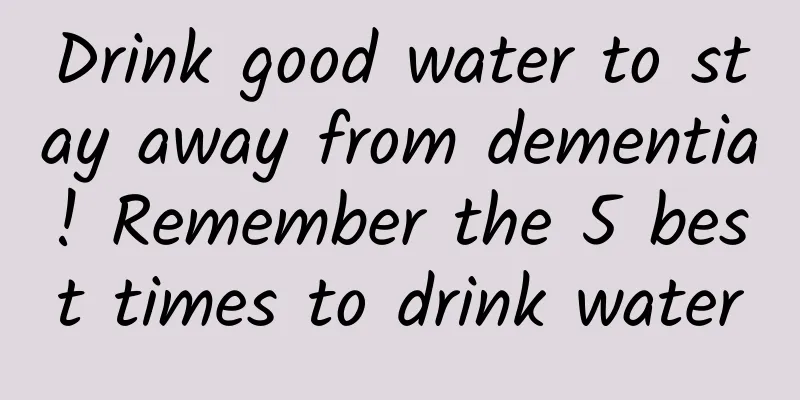 Drink good water to stay away from dementia! Remember the 5 best times to drink water