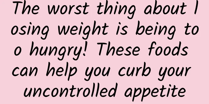 The worst thing about losing weight is being too hungry! These foods can help you curb your uncontrolled appetite