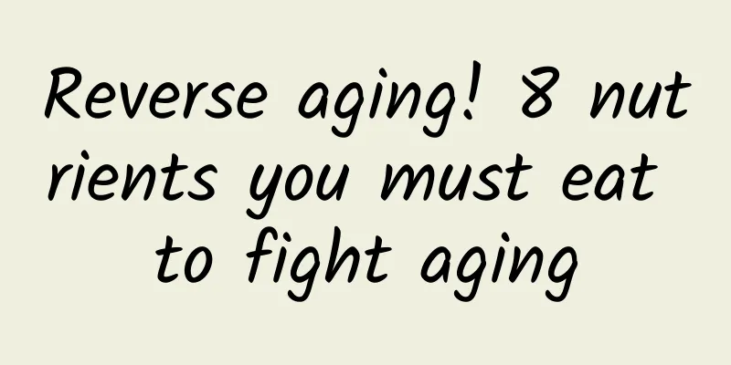 Reverse aging! 8 nutrients you must eat to fight aging