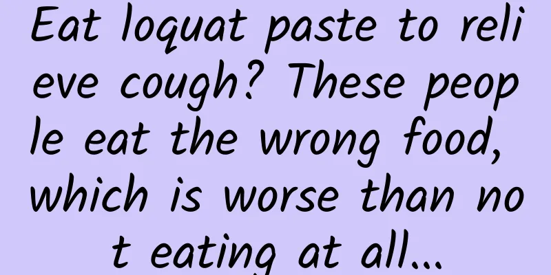 Eat loquat paste to relieve cough? These people eat the wrong food, which is worse than not eating at all...