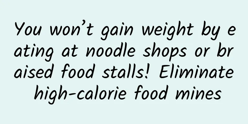 You won’t gain weight by eating at noodle shops or braised food stalls! Eliminate high-calorie food mines