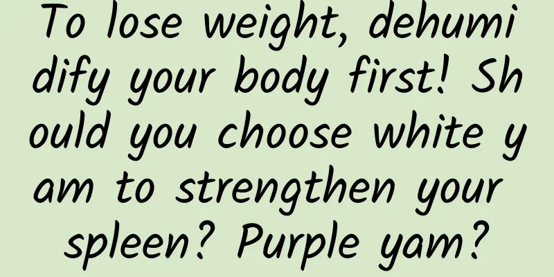 To lose weight, dehumidify your body first! Should you choose white yam to strengthen your spleen? Purple yam?