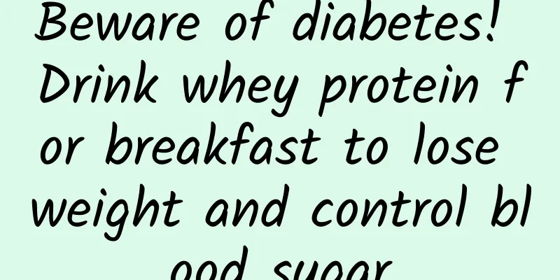 Beware of diabetes! Drink whey protein for breakfast to lose weight and control blood sugar