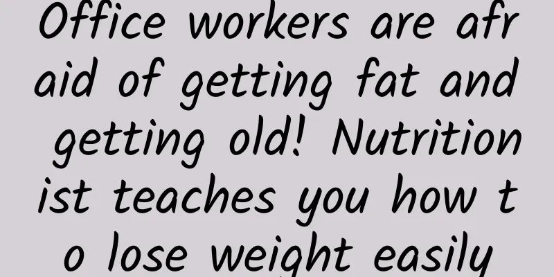 Office workers are afraid of getting fat and getting old! Nutritionist teaches you how to lose weight easily