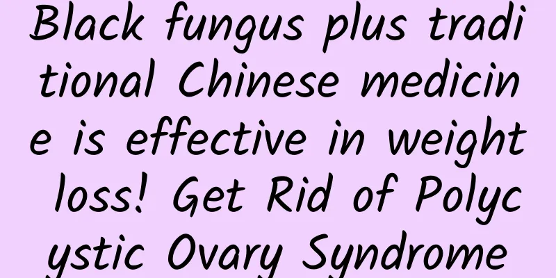Black fungus plus traditional Chinese medicine is effective in weight loss! Get Rid of Polycystic Ovary Syndrome