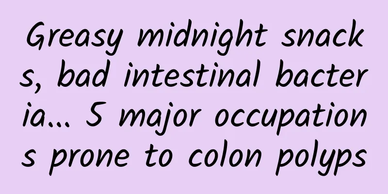 Greasy midnight snacks, bad intestinal bacteria... 5 major occupations prone to colon polyps
