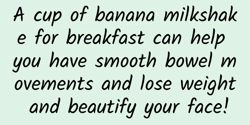 A cup of banana milkshake for breakfast can help you have smooth bowel movements and lose weight and beautify your face!