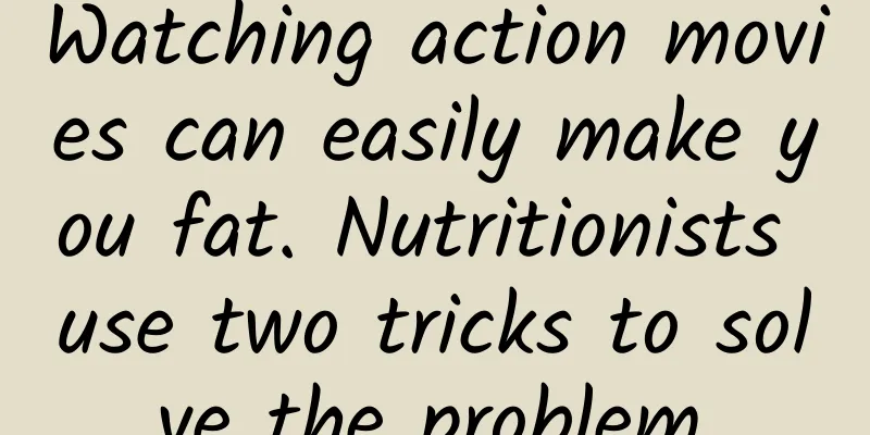 Watching action movies can easily make you fat. Nutritionists use two tricks to solve the problem.