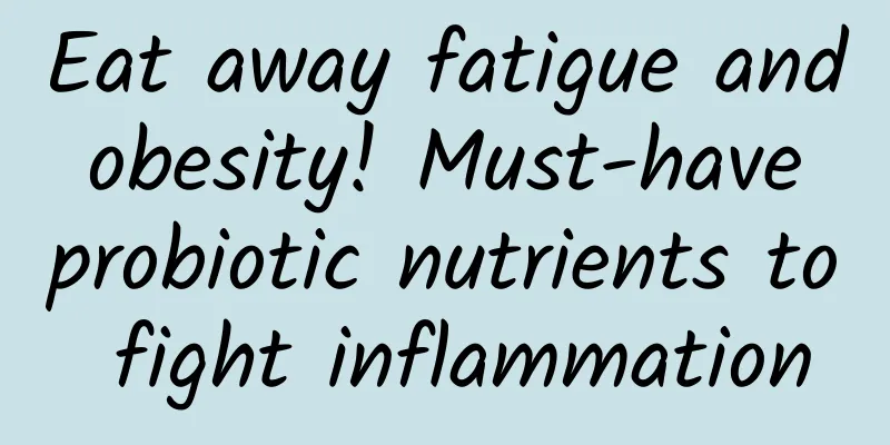 Eat away fatigue and obesity! Must-have probiotic nutrients to fight inflammation