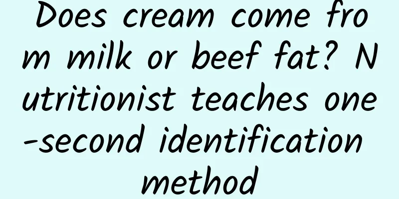 Does cream come from milk or beef fat? Nutritionist teaches one-second identification method