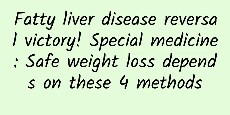 Fatty liver disease reversal victory! Special medicine: Safe weight loss depends on these 4 methods