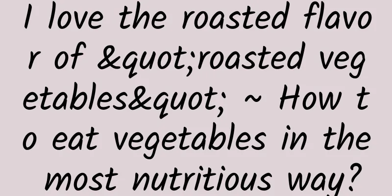 I love the roasted flavor of "roasted vegetables" ~ How to eat vegetables in the most nutritious way?