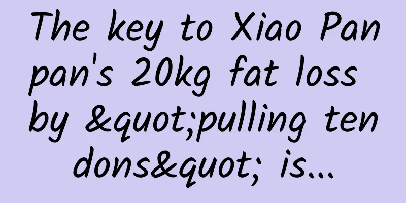 The key to Xiao Panpan's 20kg fat loss by "pulling tendons" is...