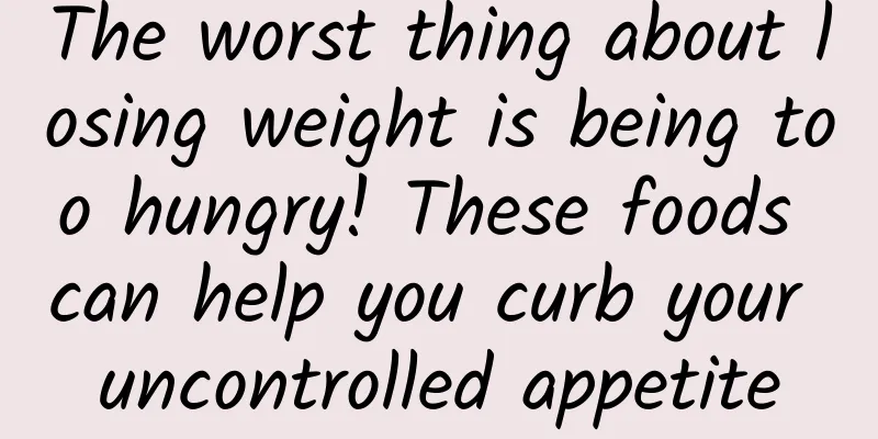 The worst thing about losing weight is being too hungry! These foods can help you curb your uncontrolled appetite