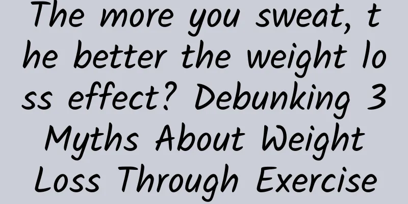 The more you sweat, the better the weight loss effect? Debunking 3 Myths About Weight Loss Through Exercise