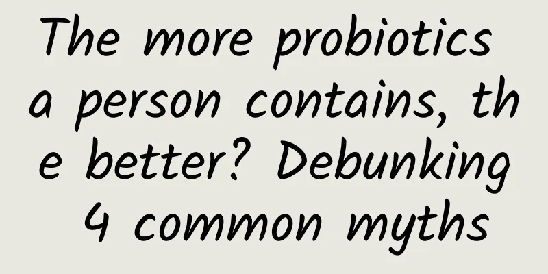 The more probiotics a person contains, the better? Debunking 4 common myths