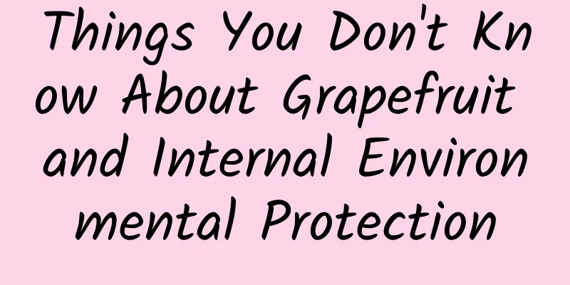 Things You Don't Know About Grapefruit and Internal Environmental Protection
