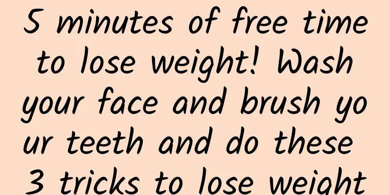 5 minutes of free time to lose weight! Wash your face and brush your teeth and do these 3 tricks to lose weight