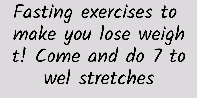 Fasting exercises to make you lose weight! Come and do 7 towel stretches