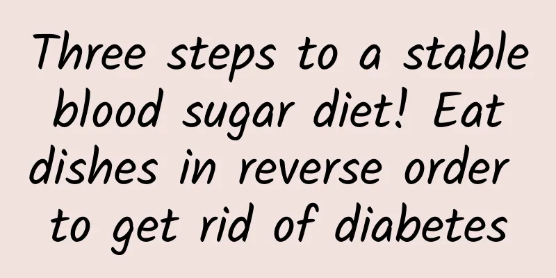 Three steps to a stable blood sugar diet! Eat dishes in reverse order to get rid of diabetes