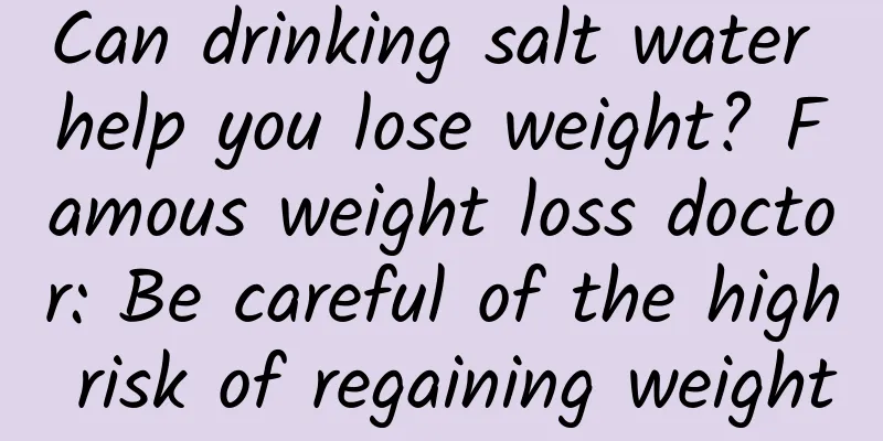 Can drinking salt water help you lose weight? Famous weight loss doctor: Be careful of the high risk of regaining weight