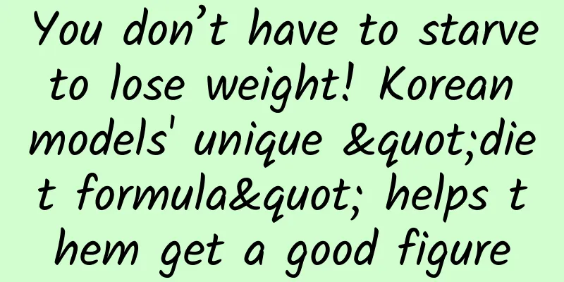You don’t have to starve to lose weight! Korean models' unique "diet formula" helps them get a good figure