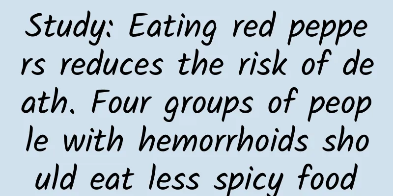 Study: Eating red peppers reduces the risk of death. Four groups of people with hemorrhoids should eat less spicy food