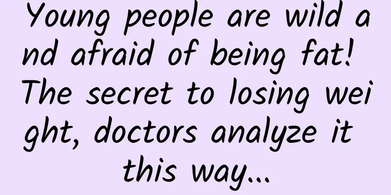 Young people are wild and afraid of being fat! The secret to losing weight, doctors analyze it this way...