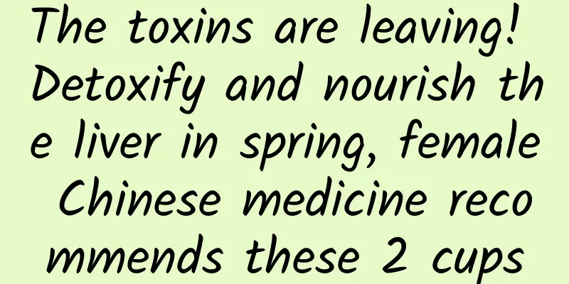 The toxins are leaving! Detoxify and nourish the liver in spring, female Chinese medicine recommends these 2 cups