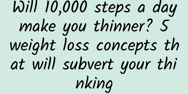 Will 10,000 steps a day make you thinner? 5 weight loss concepts that will subvert your thinking