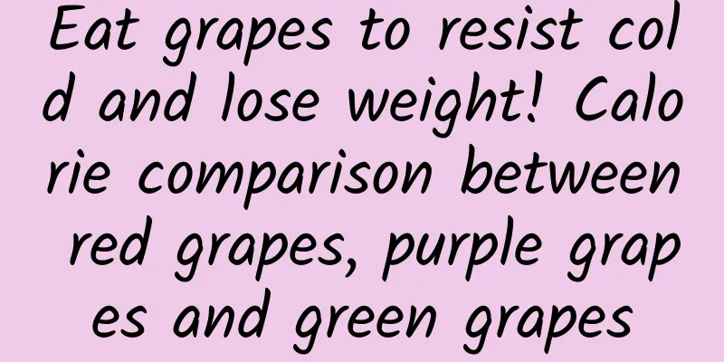 Eat grapes to resist cold and lose weight! Calorie comparison between red grapes, purple grapes and green grapes