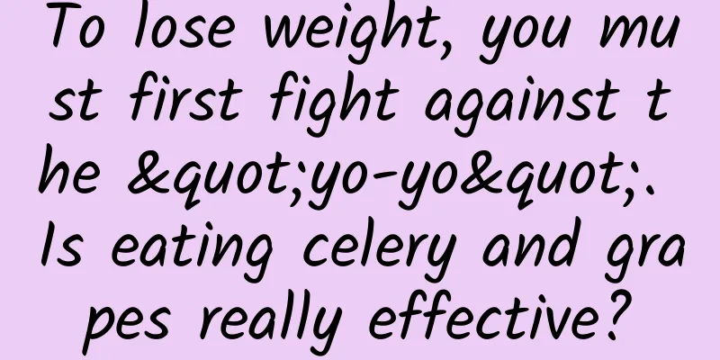 To lose weight, you must first fight against the "yo-yo". Is eating celery and grapes really effective?