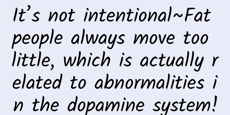 It’s not intentional~Fat people always move too little, which is actually related to abnormalities in the dopamine system!