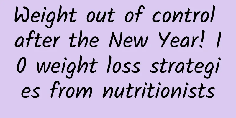 Weight out of control after the New Year! 10 weight loss strategies from nutritionists