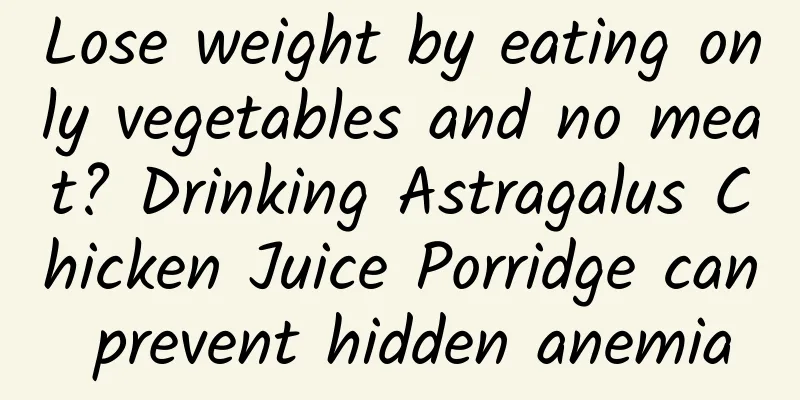 Lose weight by eating only vegetables and no meat? Drinking Astragalus Chicken Juice Porridge can prevent hidden anemia
