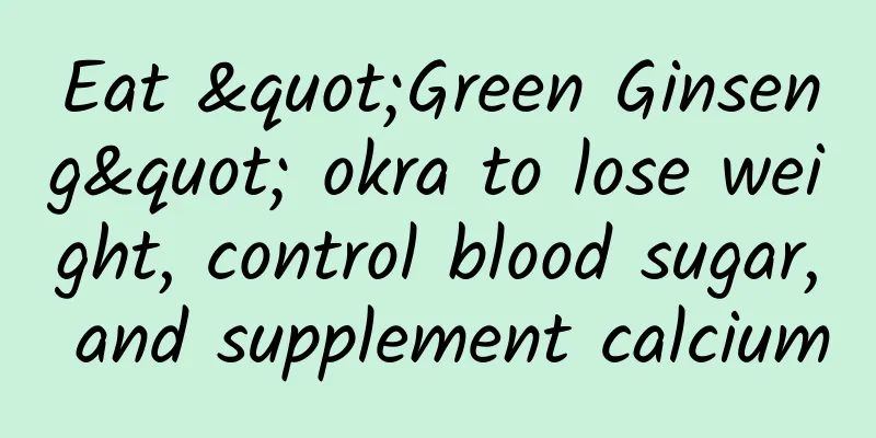 Eat "Green Ginseng" okra to lose weight, control blood sugar, and supplement calcium