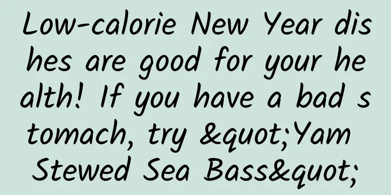 Low-calorie New Year dishes are good for your health! If you have a bad stomach, try "Yam Stewed Sea Bass"