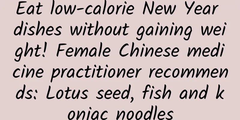 Eat low-calorie New Year dishes without gaining weight! Female Chinese medicine practitioner recommends: Lotus seed, fish and konjac noodles