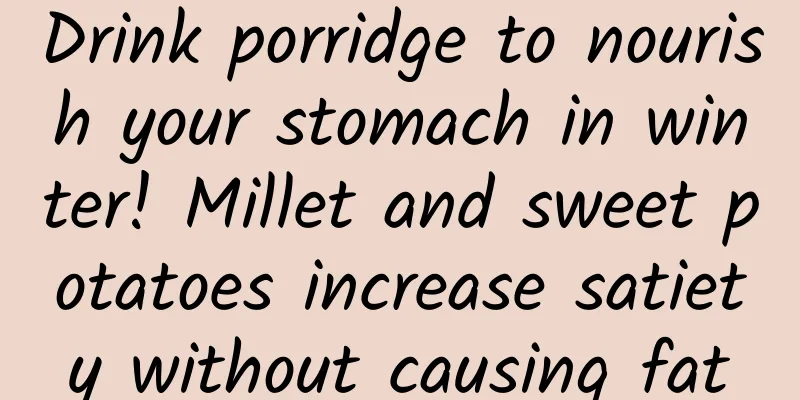 Drink porridge to nourish your stomach in winter! Millet and sweet potatoes increase satiety without causing fat