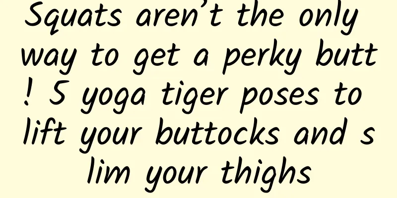 Squats aren’t the only way to get a perky butt! 5 yoga tiger poses to lift your buttocks and slim your thighs