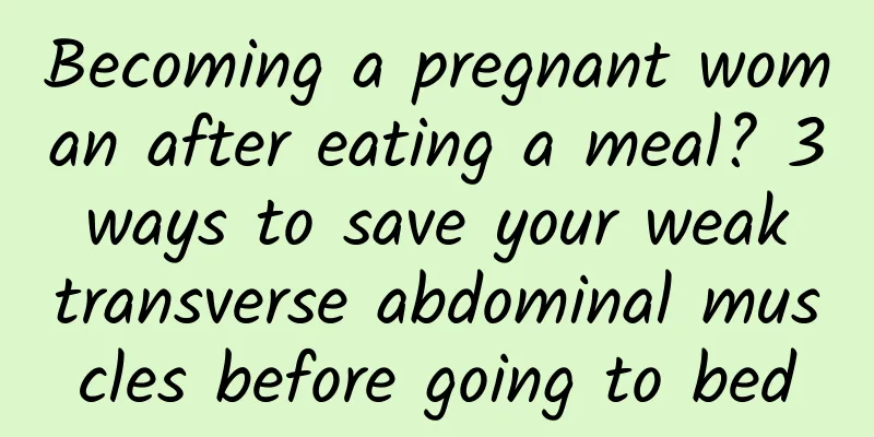 Becoming a pregnant woman after eating a meal? 3 ways to save your weak transverse abdominal muscles before going to bed