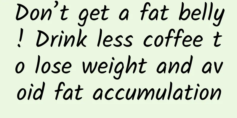 Don’t get a fat belly! Drink less coffee to lose weight and avoid fat accumulation