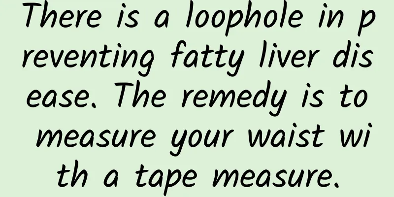 There is a loophole in preventing fatty liver disease. The remedy is to measure your waist with a tape measure.