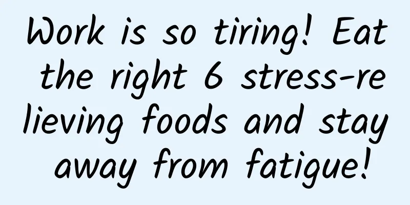 Work is so tiring! Eat the right 6 stress-relieving foods and stay away from fatigue!
